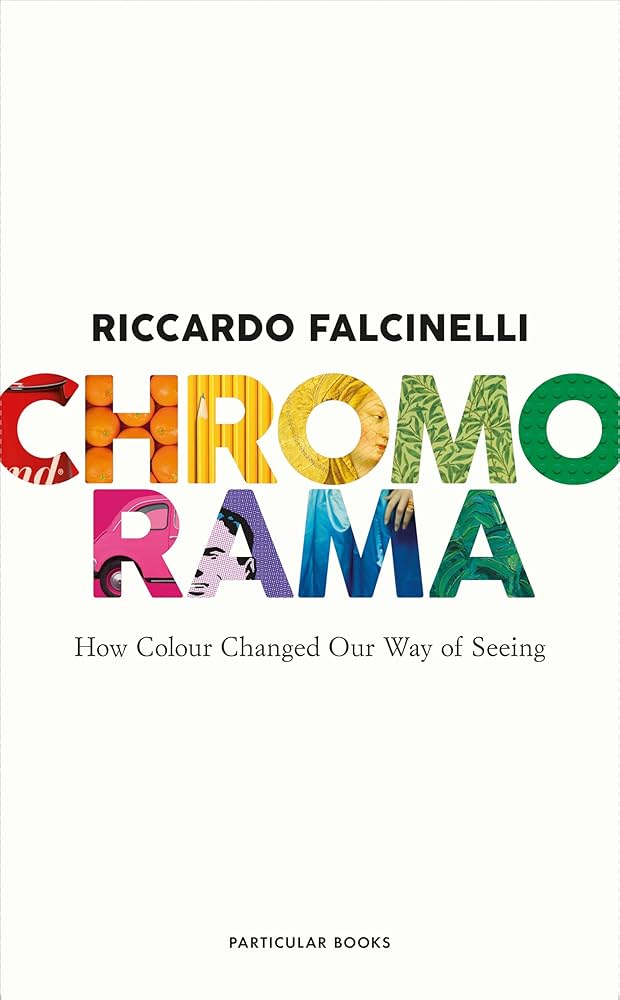 Book cover of Chromorama: How Colour Changed Our Way of Seeing by Riccardo Falcinelli. The title ‘CHROMORAMA’ is displayed in large colorful letters, each filled with different textures and images such as oranges, fabric, paintings, and greenery. The background is white with black text for the author’s name and subtitle. Published by Particular Books.